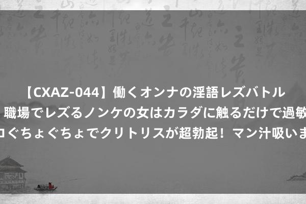 【CXAZ-044】働くオンナの淫語レズバトル DX 20シーン 4時間 職場でレズるノンケの女はカラダに触るだけで過敏に反応し、オマ○コぐちょぐちょでクリトリスが超勃起！マン汁吸いまくるとソリながらイキまくり！！ 沈阳发布城市防汛黄色预警，培植城市防汛济急反应级别至三级