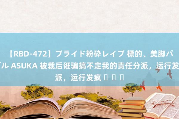 【RBD-472】プライド粉砕レイプ 標的、美脚パーツモデル ASUKA 被裁后诳骗搞不定我的责任分派，运行发疯 ​​​