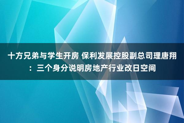 十方兄弟与学生开房 保利发展控股副总司理唐翔：三个身分说明房地产行业改日空间