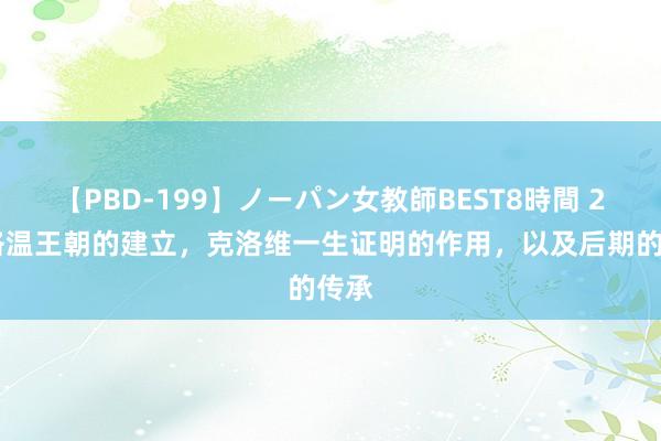 【PBD-199】ノーパン女教師BEST8時間 2 墨洛温王朝的建立，克洛维一生证明的作用，以及后期的传承