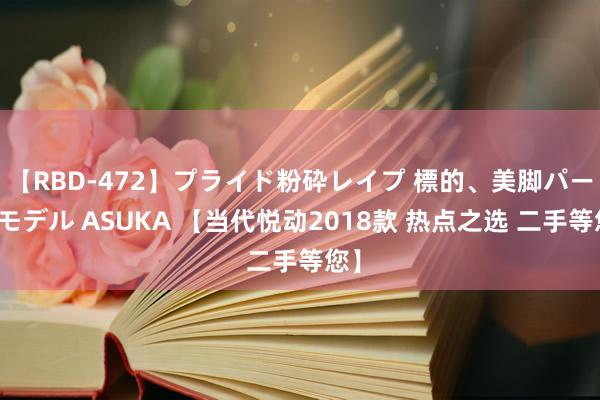 【RBD-472】プライド粉砕レイプ 標的、美脚パーツモデル ASUKA 【当代悦动2018款 热点之选 二手等您】