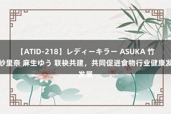 【ATID-218】レディーキラー ASUKA 竹内紗里奈 麻生ゆう 联袂共建，共同促进食物行业健康发展